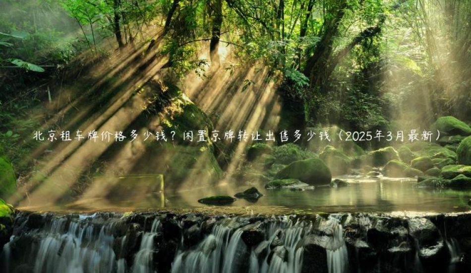 北京租车牌价格多少钱？闲置京牌转让出售多少钱（2025年3月最新）