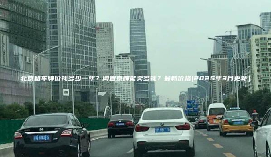 北京租车牌价钱多少一年？闲置京牌能卖多钱？最新价格(2025年3月更新）