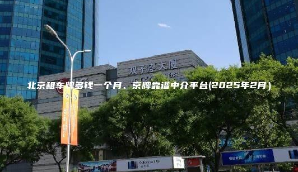 北京租车牌多钱一个月、京牌靠谱中介平台(2025年2月）