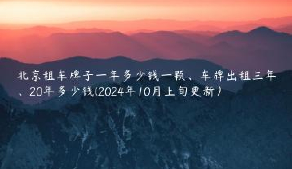 北京租车牌子一年多少钱一颗、车牌出租三年、20年多少钱(2024年10月上旬更新）