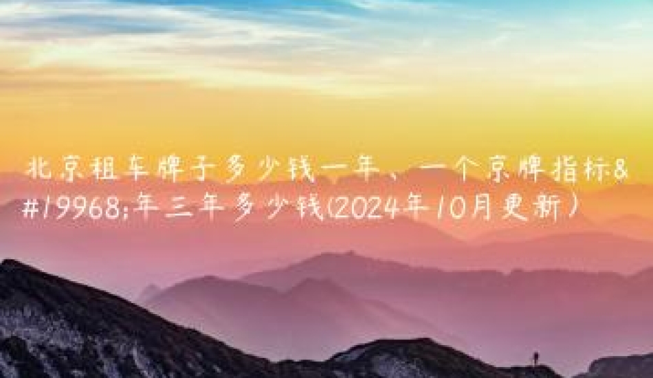 北京租车牌子多少钱一 口袋车务 北京租车牌子多少钱一年一个京牌指标一年三年多少钱2024年10月更新