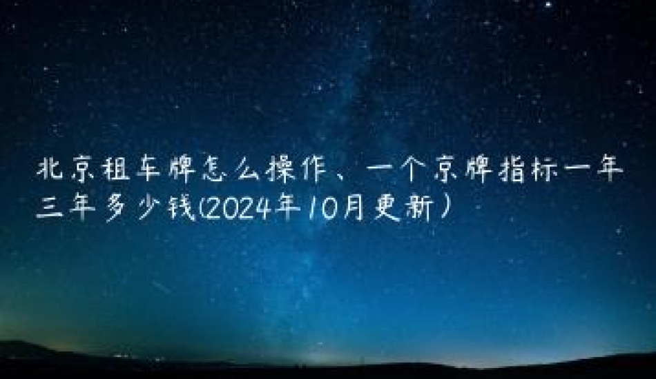 北京租车牌怎么操作、一个京牌指标一年三年多少钱(2024年10月更新）