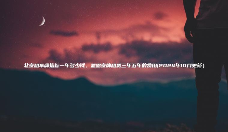北京租车牌指标一年多少钱显露京牌租赁三年五年的费用2024年10月更新