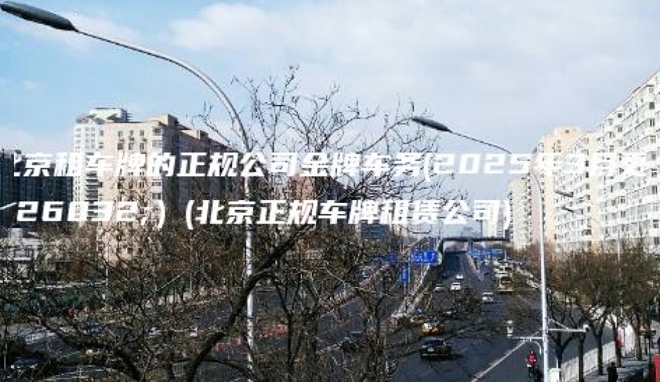 北京租车牌的正规公司金牌车务(2025年3月更新）(北京正规车牌租赁公司)