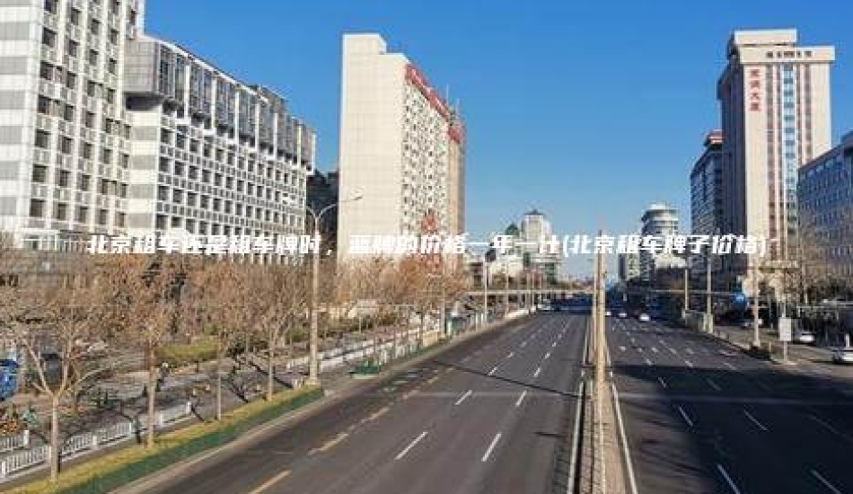 北京租车还是租车牌时，蓝牌的价格一年一计(北京租车牌子价格)