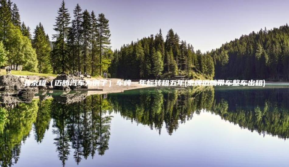 北京租（迈腾汽车为例子）车牌一年标转租五年(京牌迈腾带车整车出租)