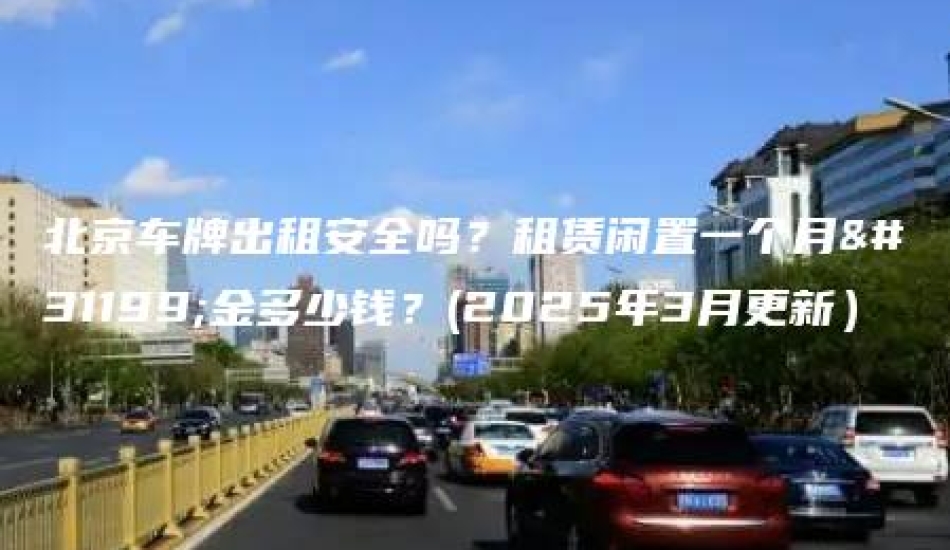 北京车牌出租安全吗？租赁闲置一个月租金多少钱？(2025年3月更新）