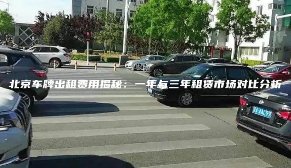 北京车牌出租费用揭秘：一年与三年租赁市场对比分析