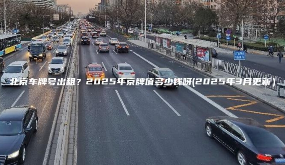 北京车牌号出租？2025年京牌值多少钱呀(2025年3月更新）