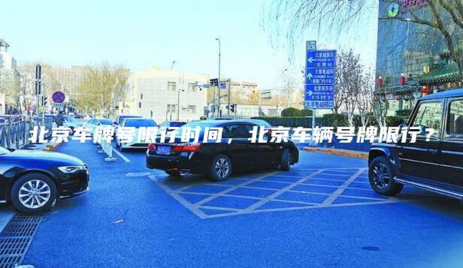 北京车牌号限行时间，北京车辆号牌限行？