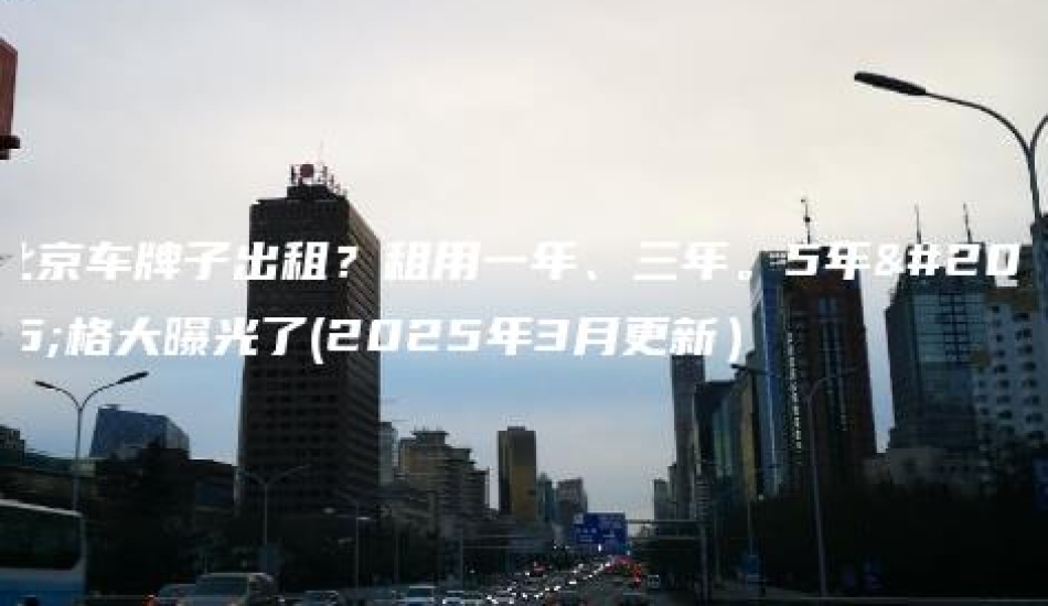 北京车牌子出租？租用一年、三年。5年价格大曝光了(2025年3月更新）