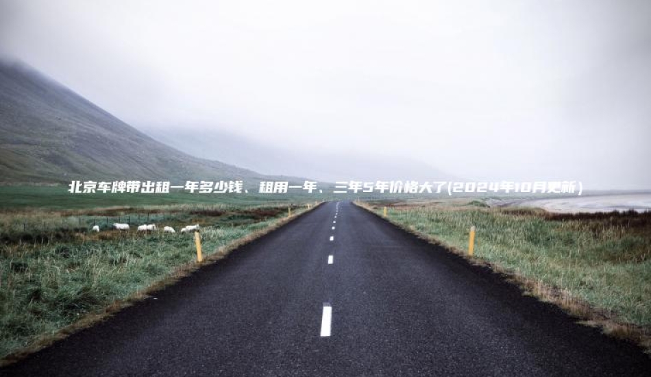北京车牌带出租一年多少钱租用一年三年5年价格大了2024年10月更新
