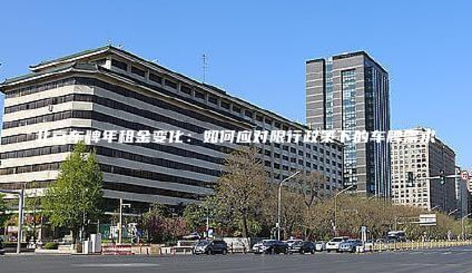 北京车牌年租金变化：如何应对限行政策下的车牌需求