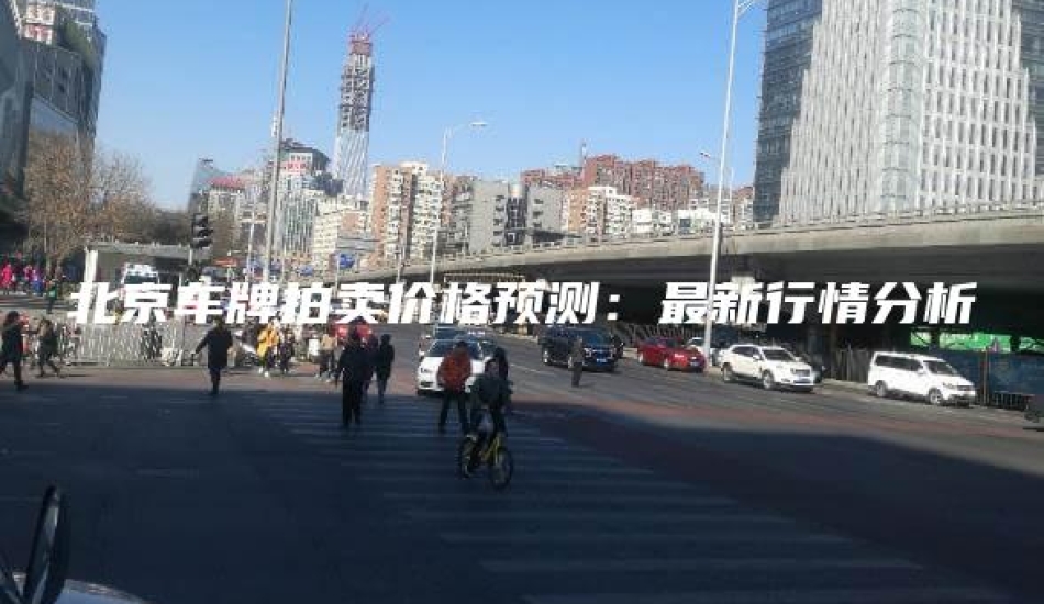 北京车牌拍卖价格预测：最新行情分析