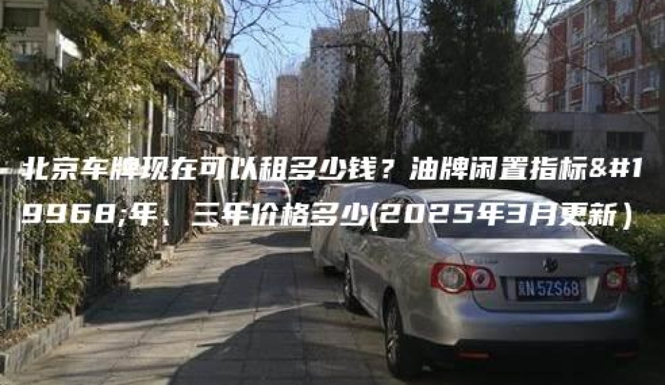 北京车牌现在可以租多少钱？油牌闲置指标一年、三年价格多少(2025年3月更新）