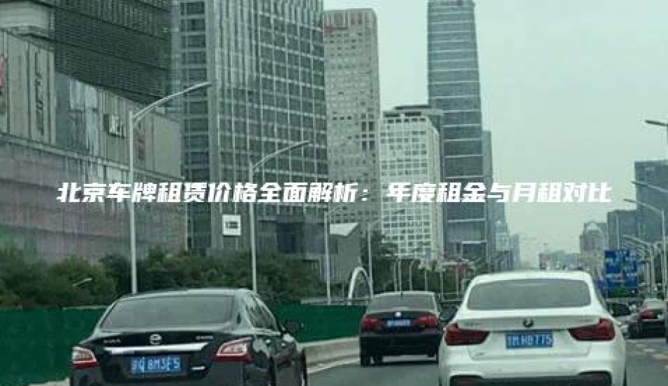 北京车牌租赁价格全面解析：年度租金与月租对比