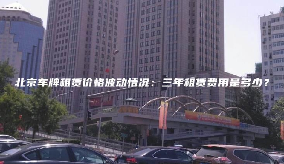 北京车牌租赁价格波动情况：三年租赁费用是多少？