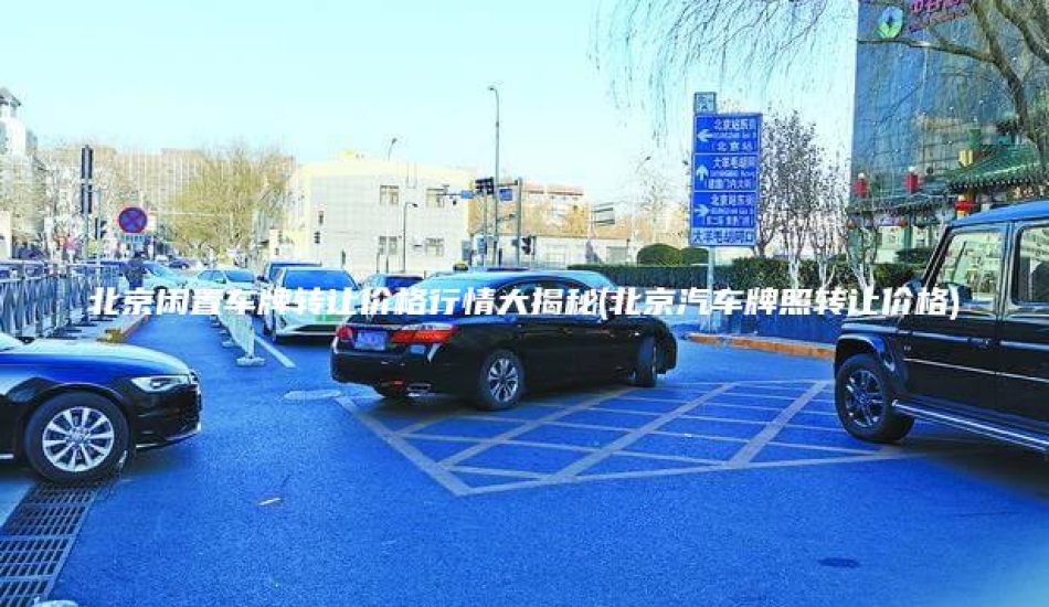 北京闲置车牌转让价格行情大揭秘(北京汽车牌照转让价格)
