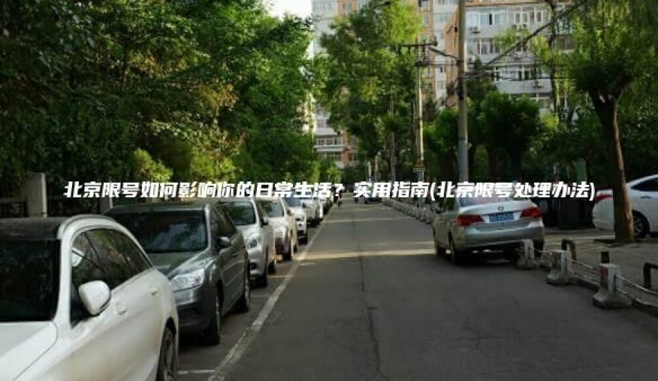 北京限号如何影响你的日常生活？实用指南(北京限号处理办法)
