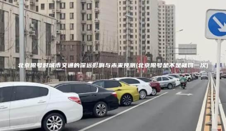 北京限号对城市交通的深远影响与未来预测(北京限号是不是就罚一次)
