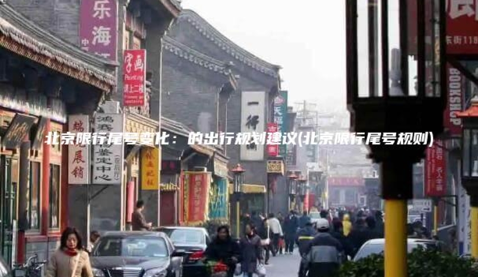 北京限行尾号变化：的出行规划建议(北京限行尾号规则)