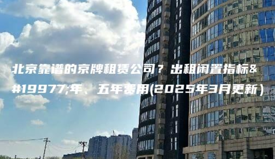 北京靠谱的京牌租赁公司？出租闲置指标三年、五年费用(2025年3月更新）