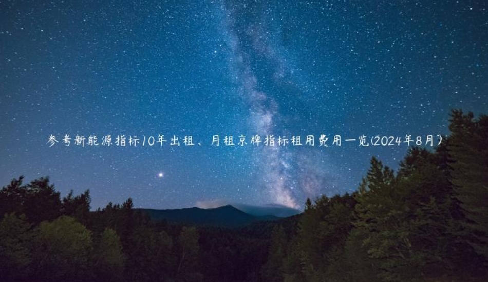 参考新能源指标10年出租、月租京牌指标租用费用一览(2024年8月）