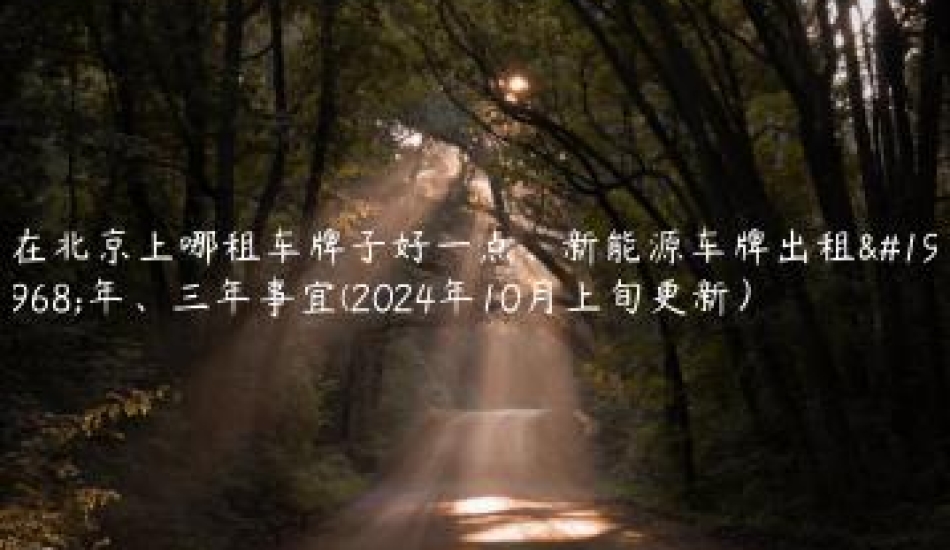 在北京上哪租车牌子好一点、新能源车牌出租一年、三年事宜(2024年10月上旬更新）