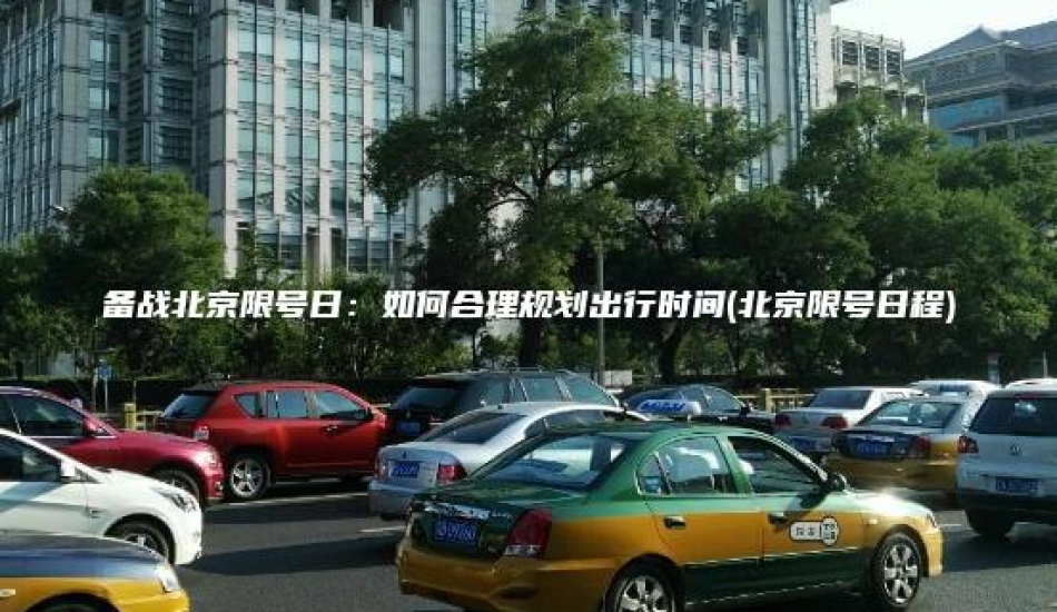 备战北京限号日：如何合理规划出行时间(北京限号日程)