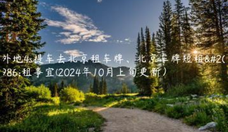 外地4s提车去北京租车牌、北京车牌短租出租事宜(2024年10月上旬更新）