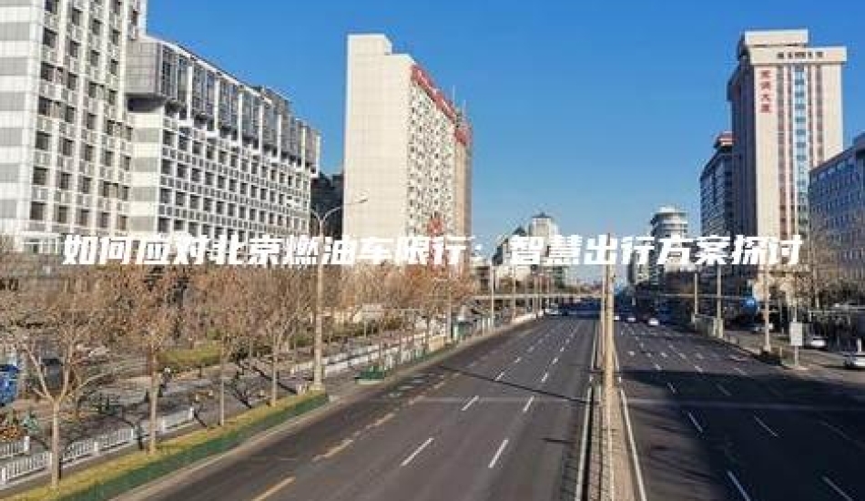 如何应对北京燃油车限行：智慧出行方案探讨