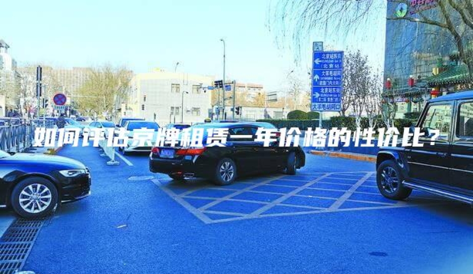 如何评估京牌租赁一年价格的性价比？