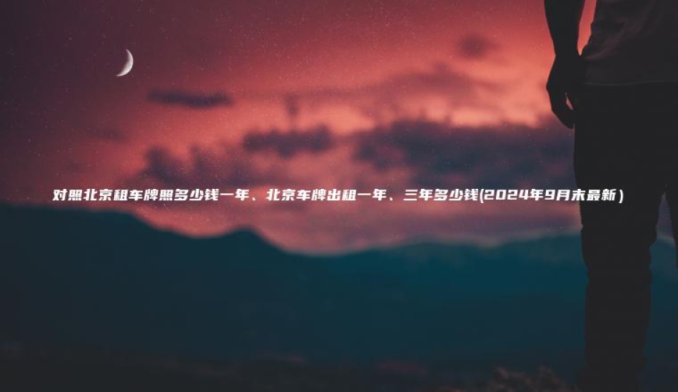 对照北京租车牌照多少钱一年、北京车牌出租一年、三年多少钱(2024年9月末最新）