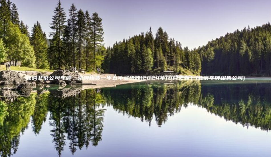 收购北京公司车牌京牌租赁一年五年多少钱2024年10月更新北京车牌租售公司