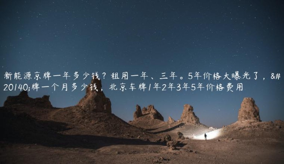 新能源京牌一年多少钱？租用一年、三年。5年价格大曝光了，京牌一个月多少钱，北京车牌1年2年3年5年价格费用