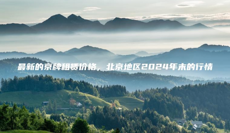 最新的京牌租赁价格，北京地区2024年末的行情