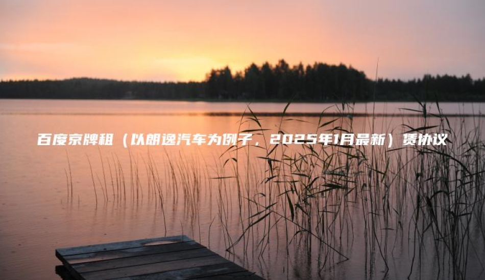 百度京牌租（以朗逸汽车为例子，2025年1月最新）赁协议
