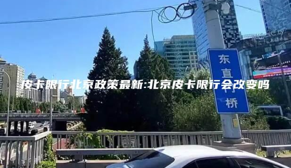 皮卡限行北京政策最新:北京皮卡限行会改变吗