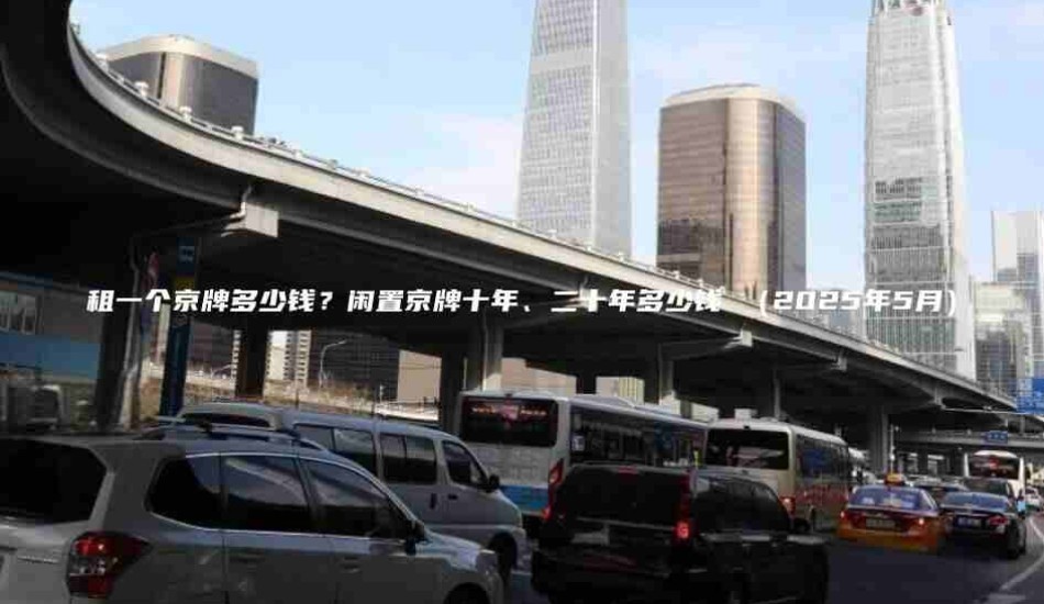 租一个京牌多少钱？闲置京牌十年、二十年多少钱 （2025年5月）