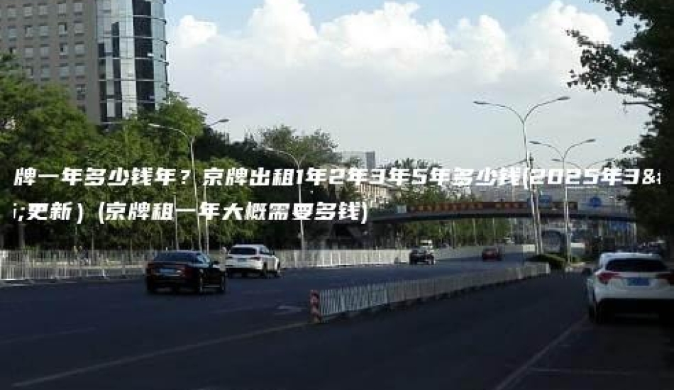 租京牌一年多少钱年？京牌出租1年2年3年5年多少钱(2025年3月更新）(京牌租一年大概需要多钱)