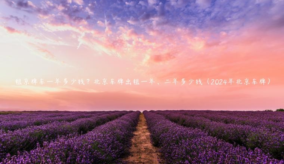 租京牌车一年多少钱？北京车牌出租一年、二年多少钱（2024年北京车牌）