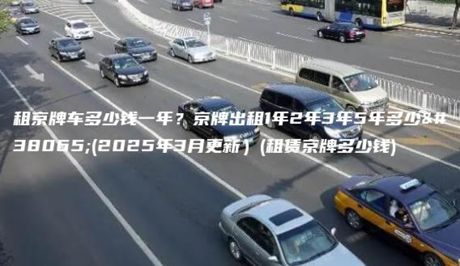租京牌车多少钱一年？京牌出租1年2年3年5年多少钱(2025年3月更新）(租赁京牌多少钱)