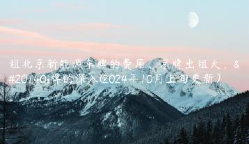 租北京新能源车牌的费用、京牌出租大，京牌的深入(2024年10月上旬更新）