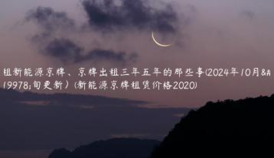 租新能源京牌、京牌出租三年五年的那些事(2024年10月上旬更新）(新能源京牌租赁价格2020)