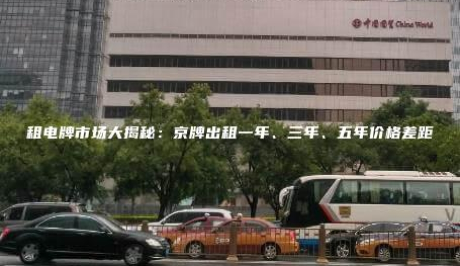 租电牌市场大揭秘：京牌出租一年、三年、五年价格差距