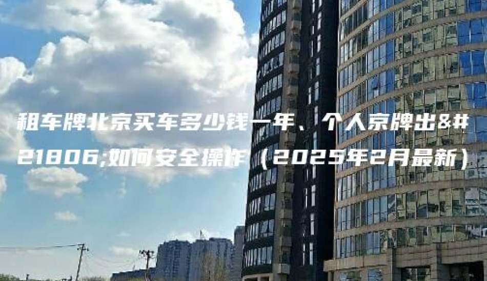 租车牌北京买车多少钱一年、个人京牌出售如何安全操作（2025年2月最新）