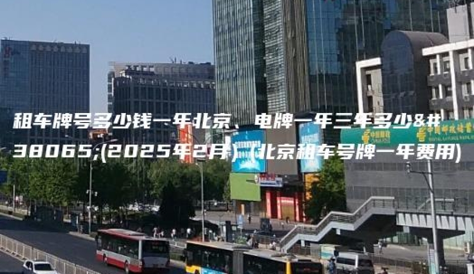 租车牌号多少钱一年北京、电牌一年三年多少钱(2025年2月）(北京租车号牌一年费用)