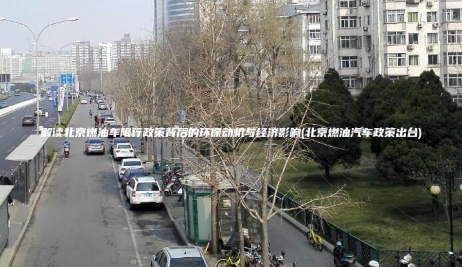 解读北京燃油车限行政策背后的环保动机与经济影响(北京燃油汽车政策出台)