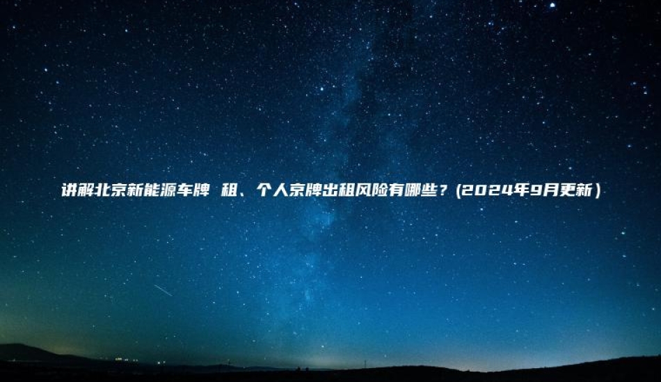 讲解北京新能源车牌 租、个人京牌出租风险有哪些？(2024年9月更新）