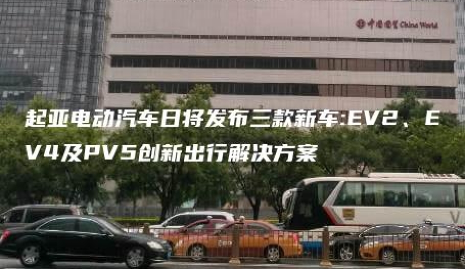 起亚电动汽车日将发布三款新车:EV2、EV4及PV5创新出行解决方案